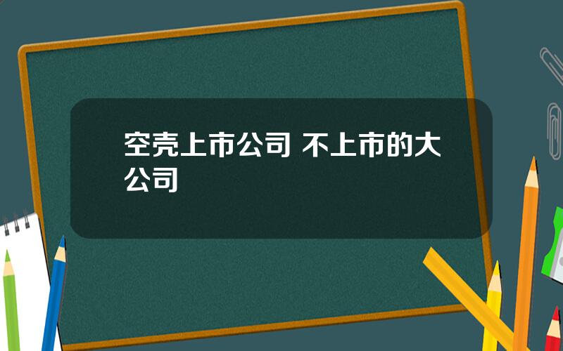 空壳上市公司 不上市的大公司